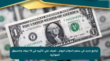 تراجع جديد في سعر الدولار اليوم.. تعرف على تأثيره في 10 بنوك والسوق الموازية